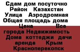 Сдам дом посуточно › Район ­ Казахстан › Улица ­ Аэродромная › Общая площадь дома ­ 60 › Цена ­ 4 000 - Все города Недвижимость » Дома, коттеджи, дачи аренда   . Крым,Красноперекопск